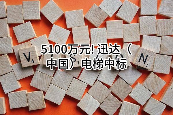 5100万元! 迅达（中国）电梯有限公司中标