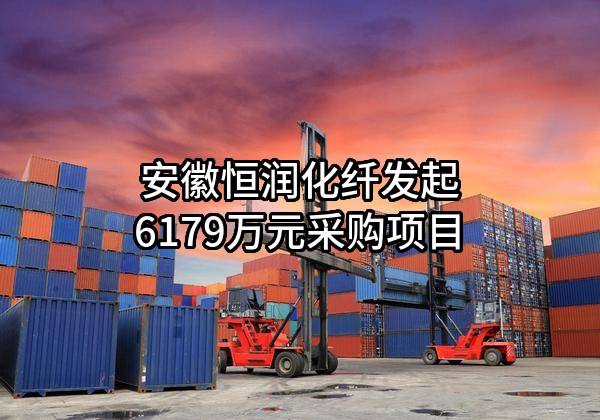 安徽恒润化纤有限公司最新发起6179万元采购项目