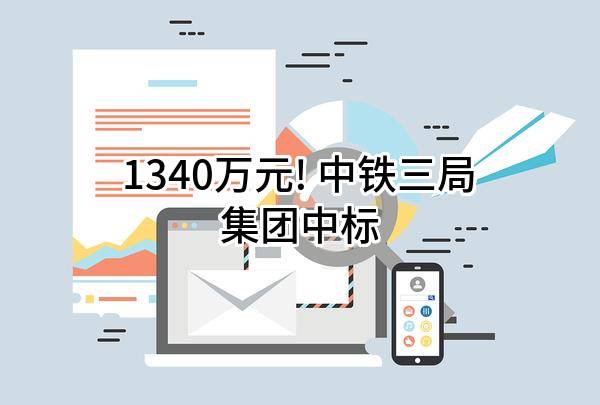 1340万元! 中铁三局集团有限公司中标