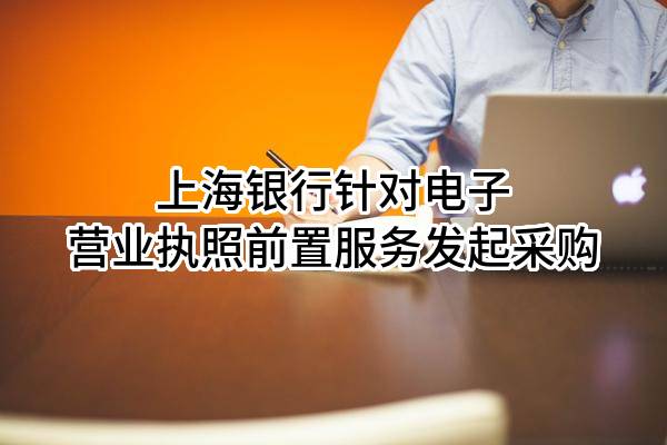 上海银行股份有限公司针对电子营业执照前置服务发起采购