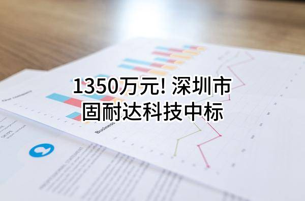 1350万元! 深圳市固耐达科技有限公司中标