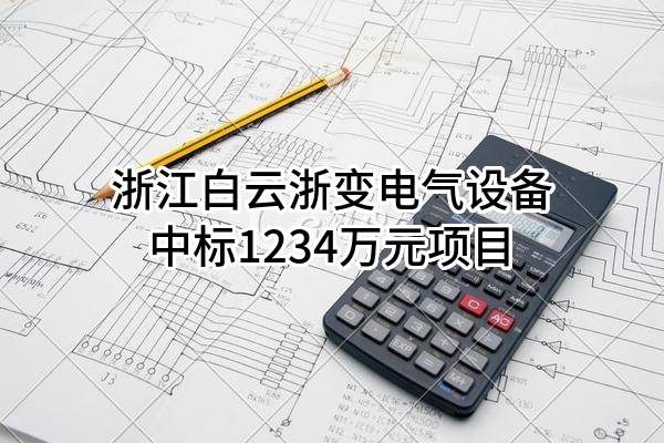 浙江白云浙变电气设备有限公司中标1234万元项目