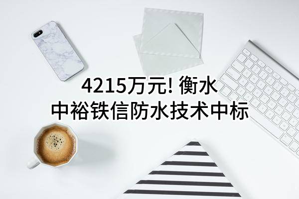 4215万元! 衡水中裕铁信防水技术有限公司中标