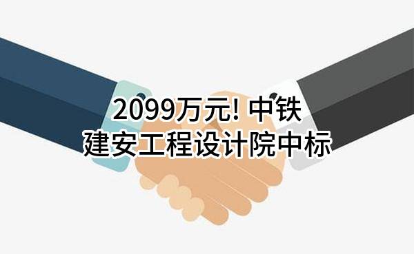 2099万元! 中铁建安工程设计院有限公司中标