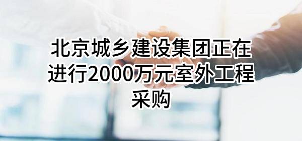 北京城乡建设集团有限责任公司正在进行2000万元室外工程采购