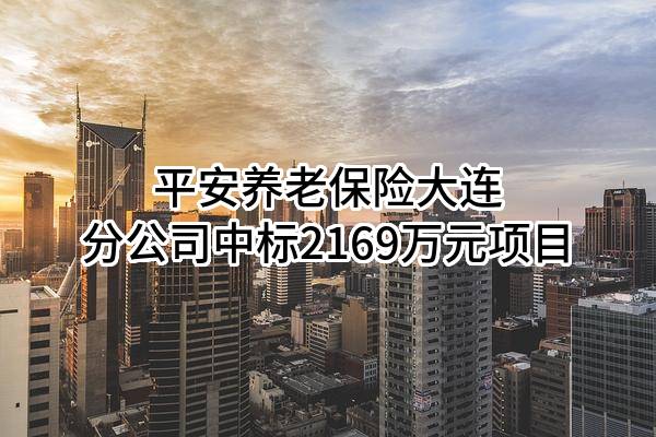 平安养老保险股份有限公司大连分公司中标2169万元项目
