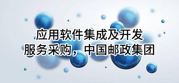 应用软件集成及开发服务采购，中国邮政集团有限公司