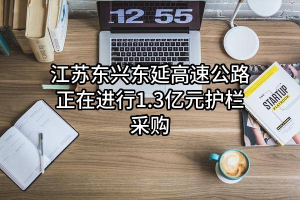 江苏东兴东延高速公路有限公司正在进行1.3亿元护栏采购
