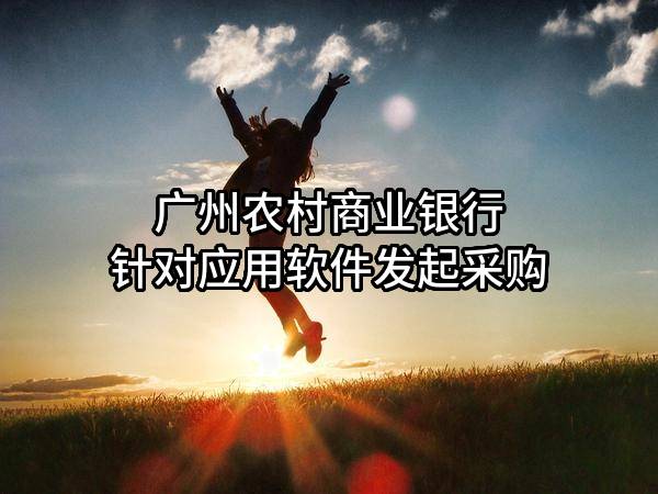 广州农村商业银行股份有限公司针对应用软件发起采购