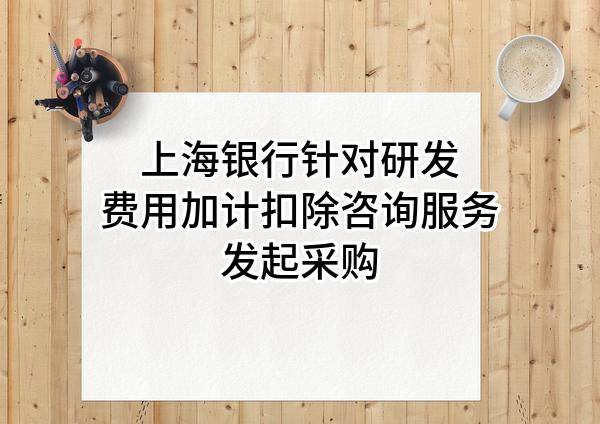 上海银行股份有限公司针对研发费用加计扣除咨询服务发起采购