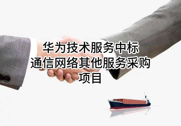 华为技术服务有限公司中标通信网络其他服务采购项目
