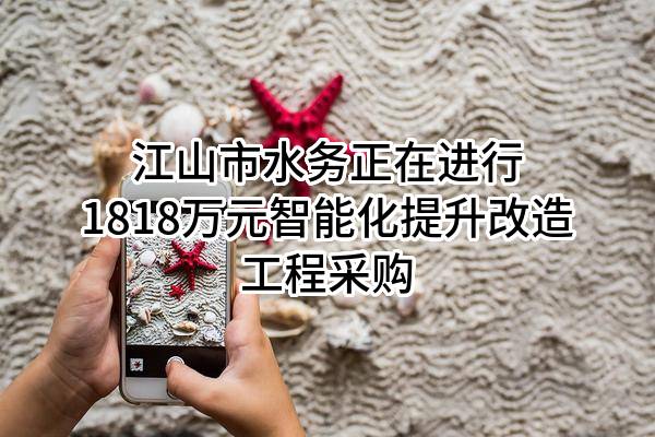 江山市水务有限公司正在进行1818万元智能化提升改造工程采购