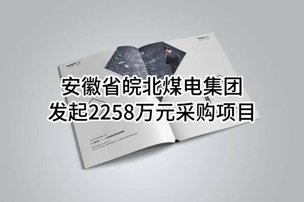 安徽省皖北煤电集团有限责任公司最新发起2258万元采购项目