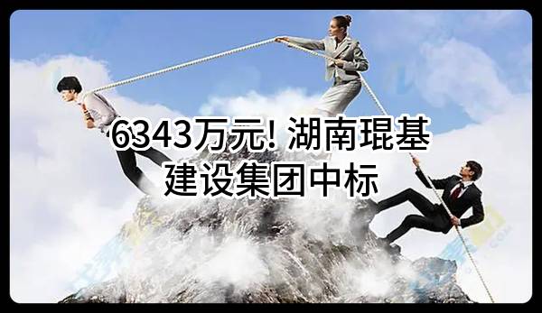 6343万元! 湖南琨基建设集团有限公司中标