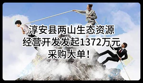 淳安县两山生态资源经营开发有限公司最新发起1372万元采购大单！