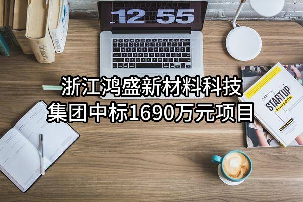 浙江鸿盛新材料科技集团股份有限公司中标1690万元项目