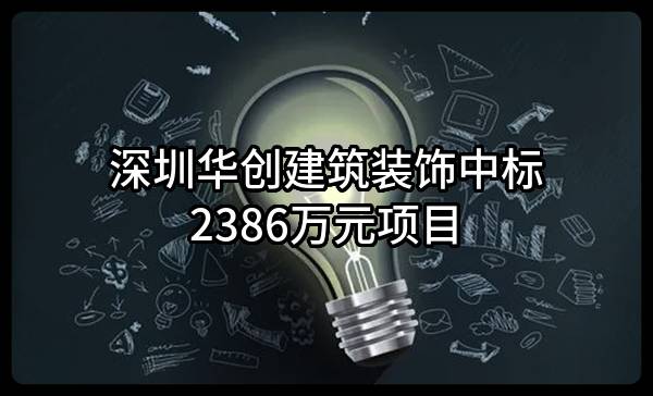 深圳华创建筑装饰股份有限公司中标2386万元项目