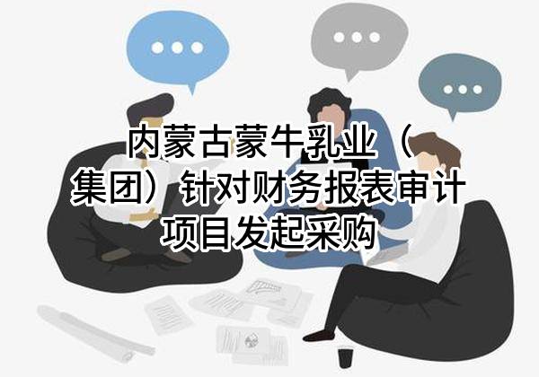 内蒙古蒙牛乳业（集团）股份有限公司针对财务报表审计项目发起采购