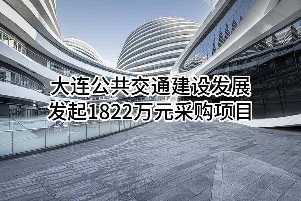 大连公共交通建设发展有限公司最新发起1822万元采购项目
