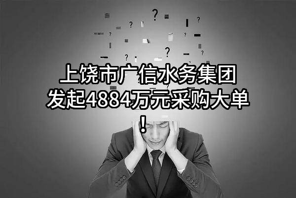 上饶市广信水务集团有限公司最新发起4884万元采购大单！