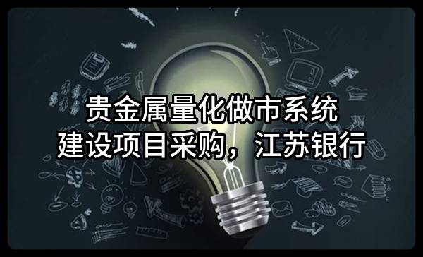 贵金属量化做市系统建设项目采购，江苏银行股份有限公司