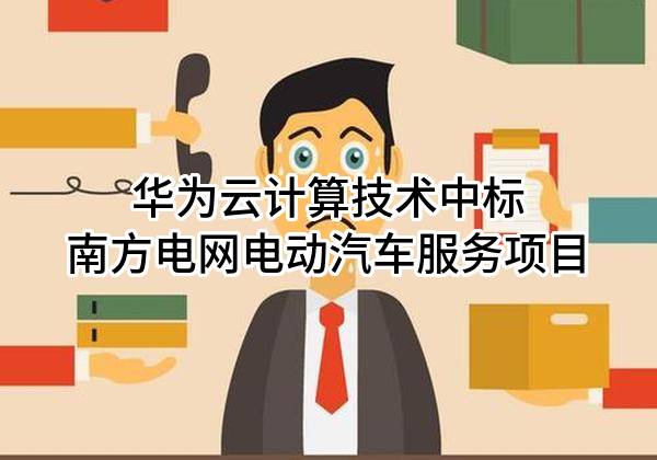华为云计算技术有限公司中标南方电网电动汽车服务有限公司项目