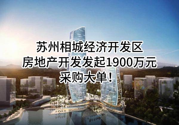 苏州相城经济开发区房地产开发有限公司最新发起1900万元采购大单！