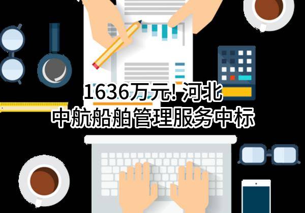 1636万元! 河北中航船舶管理服务有限公司中标