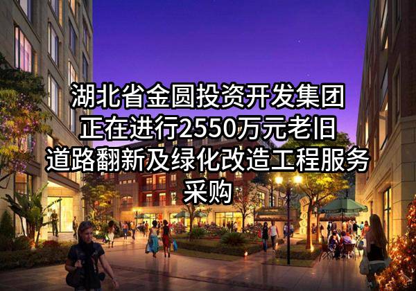 湖北省金圆投资开发集团有限公司正在进行2550万元老旧道路翻新及绿化改造工程服务采购