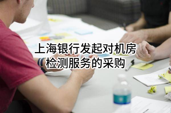 上海银行股份有限公司发起对机房检测服务的采购