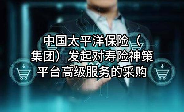 中国太平洋保险（集团）股份有限公司发起对寿险神策平台高级服务的采购
