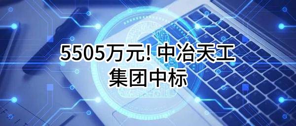 5505万元! 中冶天工集团有限公司中标