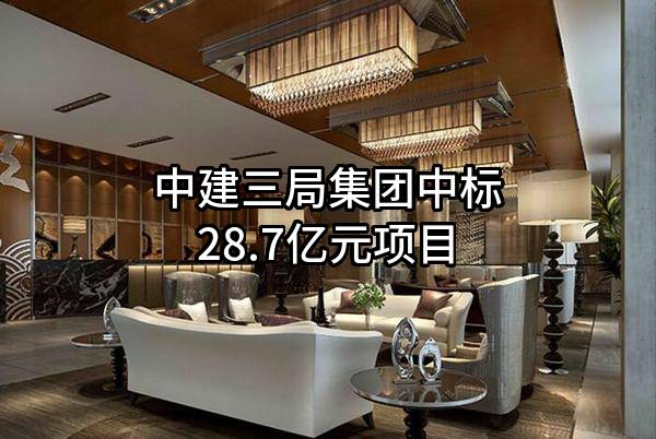 中建三局集团有限公司中标28.7亿元项目