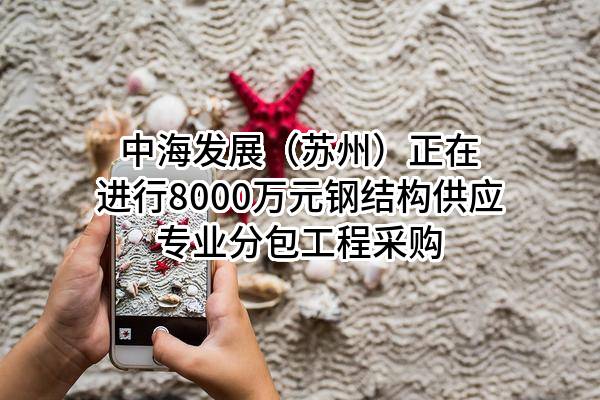 中海发展（苏州）有限公司正在进行8000万元钢结构供应专业分包工程采购
