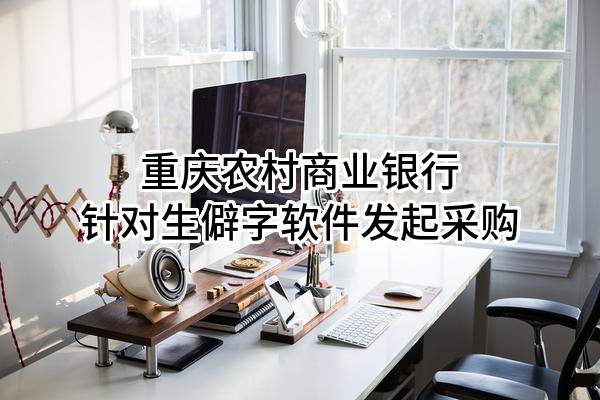 重庆农村商业银行股份有限公司针对生僻字软件发起采购