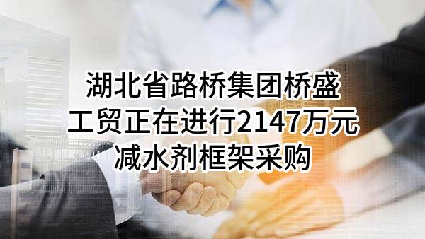 湖北省路桥集团桥盛工贸有限公司正在进行2147万元减水剂框架采购