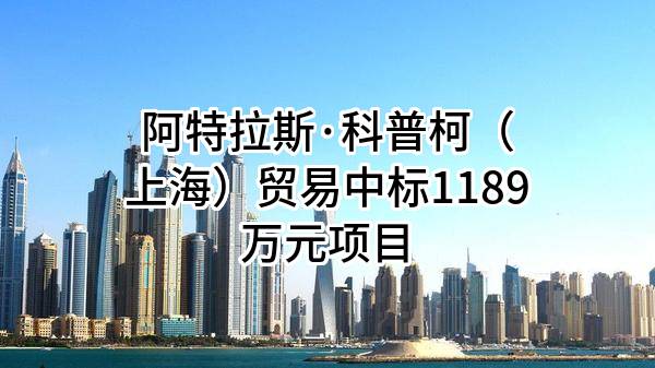 阿特拉斯·科普柯（上海）贸易有限公司中标1189万元项目