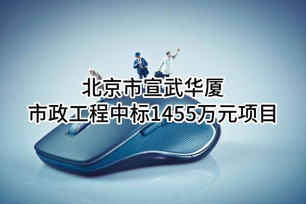 北京市宣武华厦市政工程有限责任公司中标1455万元项目