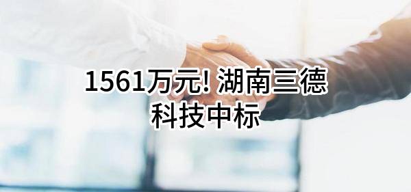 1561万元! 湖南三德科技股份有限公司中标