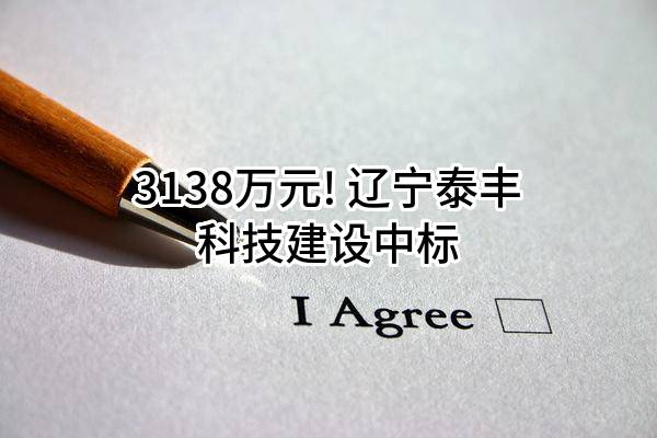 3138万元! 辽宁泰丰科技建设有限公司中标