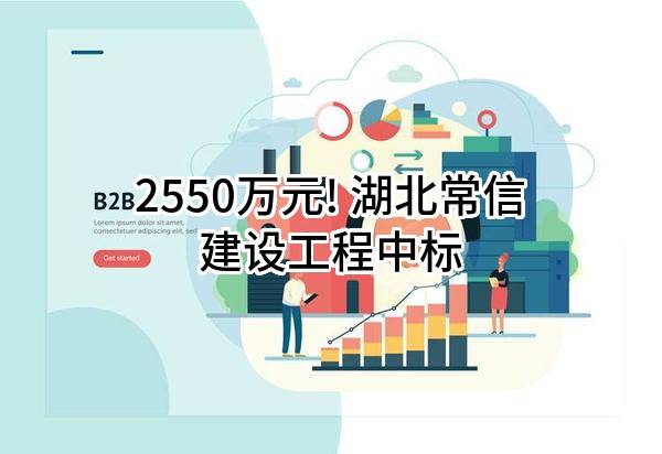 2550万元! 湖北常信建设工程有限公司中标