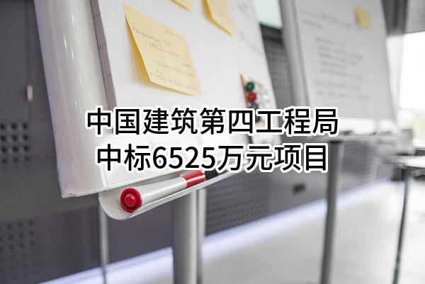 中国建筑第四工程局有限公司中标6525万元项目