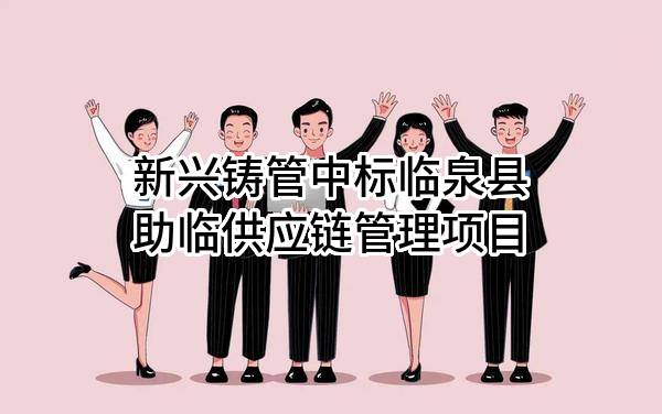 新兴铸管股份有限公司中标临泉县助临供应链管理有限公司项目