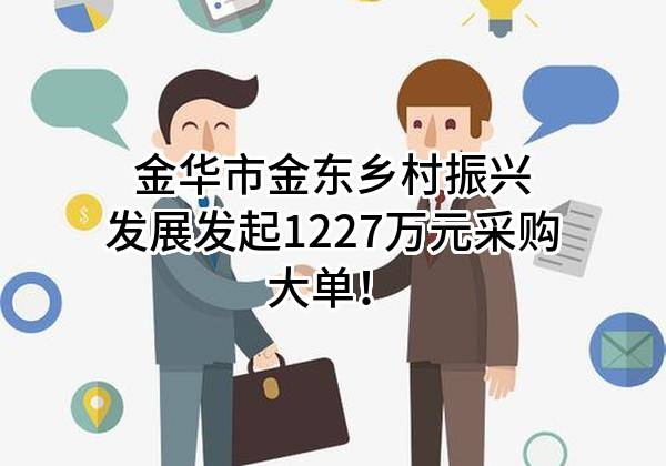 金华市金东乡村振兴发展有限公司最新发起1227万元采购大单！