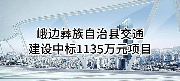 峨边彝族自治县交通建设有限公司中标1135万元项目