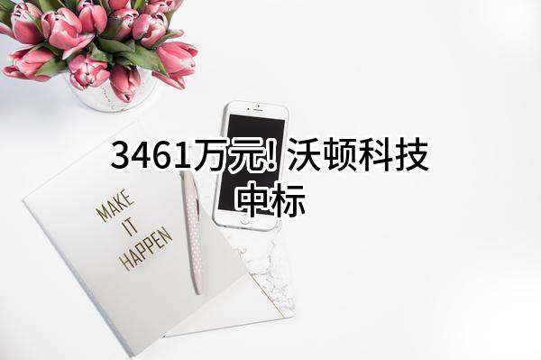 3461万元! 沃顿科技股份有限公司中标