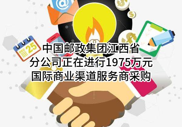 中国邮政集团有限公司江西省分公司正在进行1975万元国际商业渠道服务商采购
