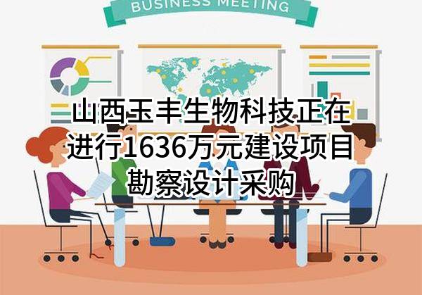 山西玉丰生物科技有限公司正在进行1636万元建设项目勘察设计采购