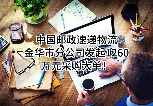 中国邮政速递物流股份有限公司金华市分公司最新发起1260万元采购大单！
