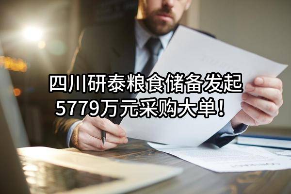 四川研泰粮食储备有限责任公司最新发起5779万元采购大单！
